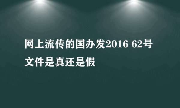 网上流传的国办发2016 62号文件是真还是假