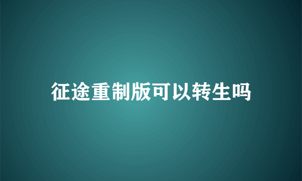 征途重制版可以转生吗