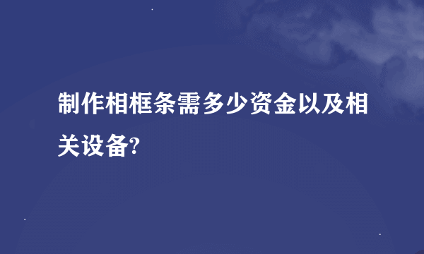 制作相框条需多少资金以及相关设备?