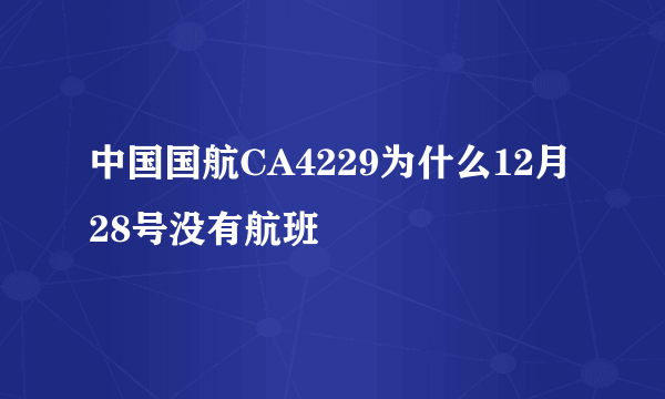 中国国航CA4229为什么12月28号没有航班