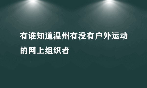 有谁知道温州有没有户外运动的网上组织者