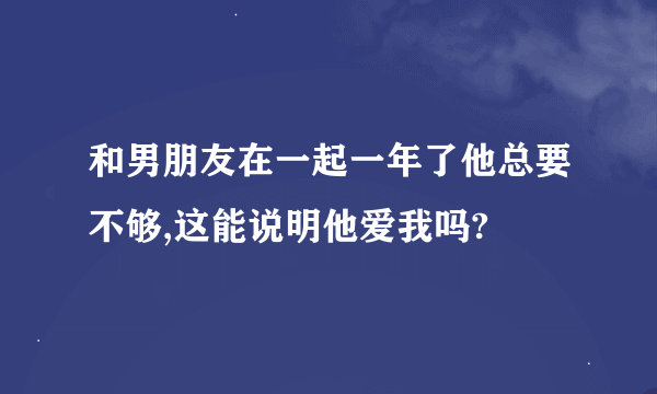 和男朋友在一起一年了他总要不够,这能说明他爱我吗?