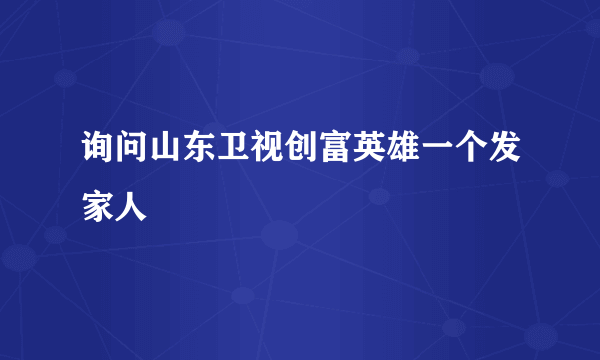 询问山东卫视创富英雄一个发家人