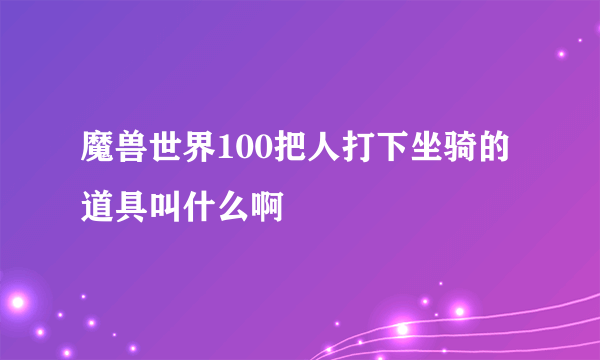 魔兽世界100把人打下坐骑的道具叫什么啊