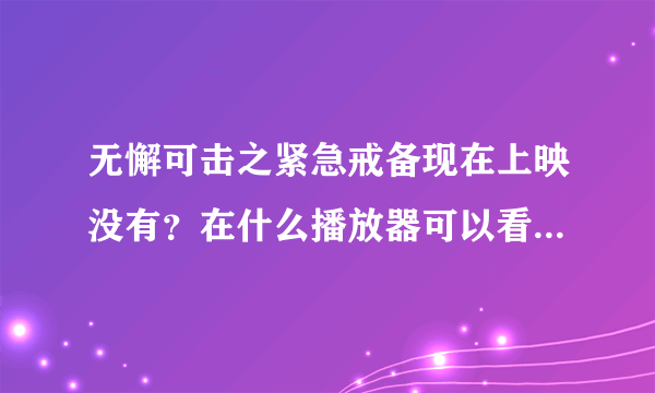 无懈可击之紧急戒备现在上映没有？在什么播放器可以看。急急，，，，还有无懈可击之紧急戒备是不是连这无