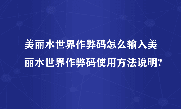 美丽水世界作弊码怎么输入美丽水世界作弊码使用方法说明?