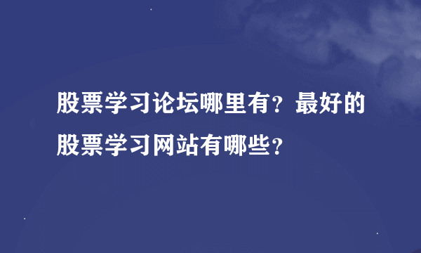 股票学习论坛哪里有？最好的股票学习网站有哪些？