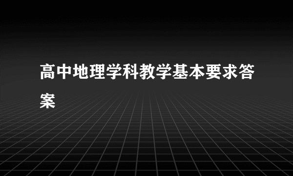 高中地理学科教学基本要求答案