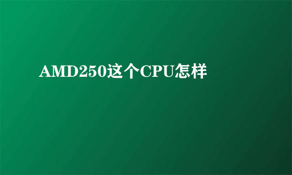 AMD250这个CPU怎样