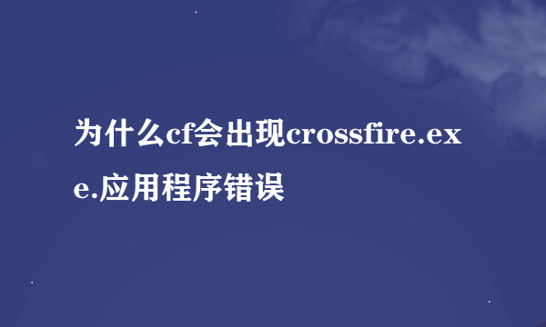 为什么cf会出现crossfire.exe.应用程序错误