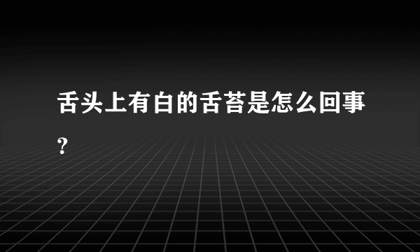 舌头上有白的舌苔是怎么回事？