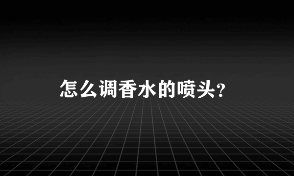 怎么调香水的喷头？