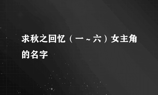 求秋之回忆（一～六）女主角的名字