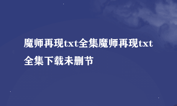 魔师再现txt全集魔师再现txt全集下载未删节