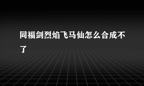 同福剑烈焰飞马仙怎么合成不了