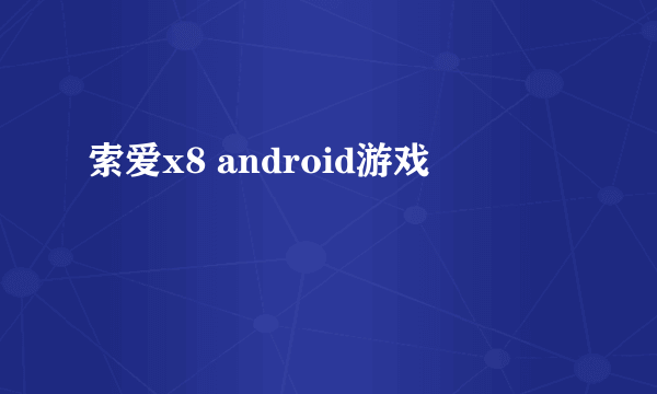 索爱x8 android游戏