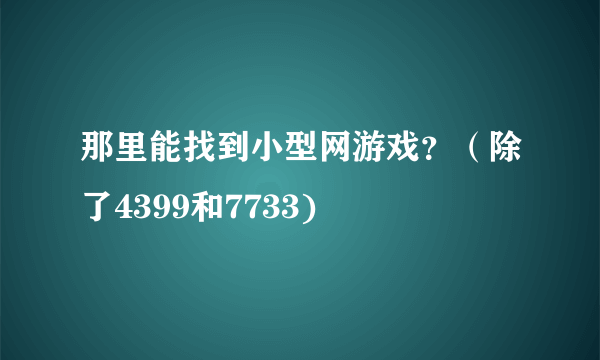 那里能找到小型网游戏？（除了4399和7733)