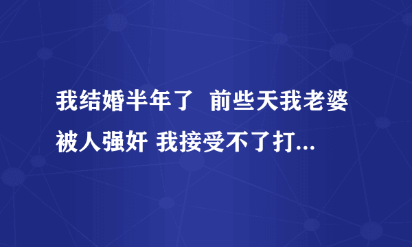 我结婚半年了  前些天我老婆被人强奸 我接受不了打击 提出离婚可以吗 ？