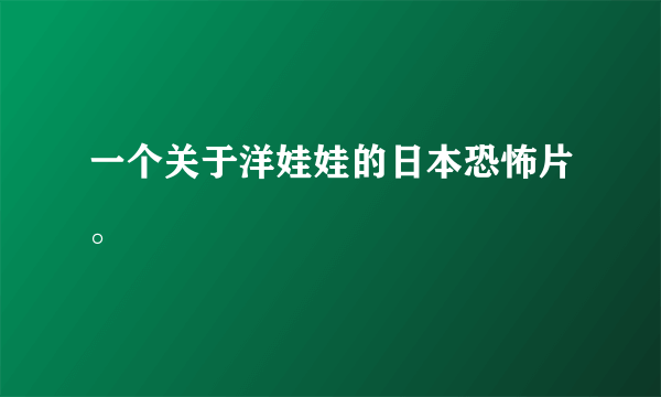 一个关于洋娃娃的日本恐怖片。