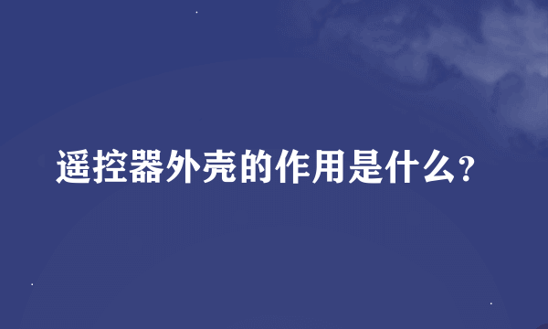 遥控器外壳的作用是什么？