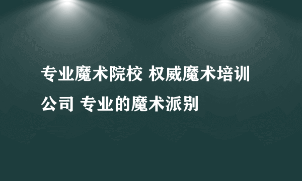 专业魔术院校 权威魔术培训公司 专业的魔术派别