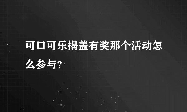 可口可乐揭盖有奖那个活动怎么参与？