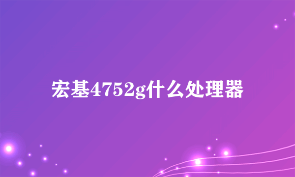 宏基4752g什么处理器