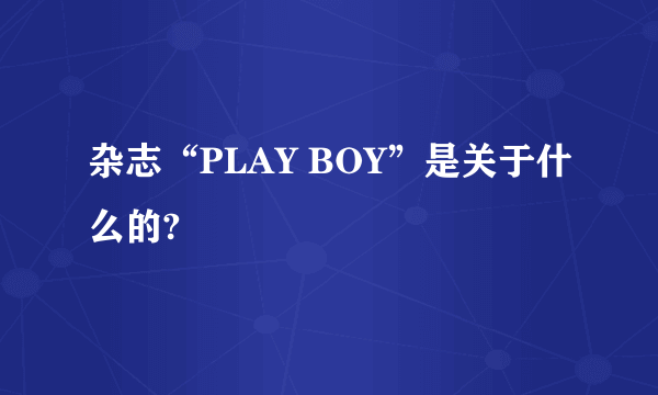 杂志“PLAY BOY”是关于什么的?