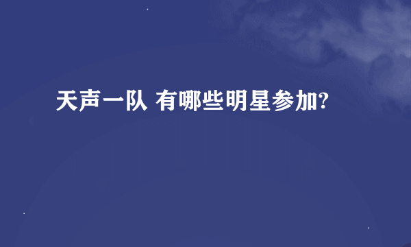 天声一队 有哪些明星参加?