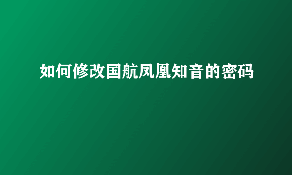 如何修改国航凤凰知音的密码