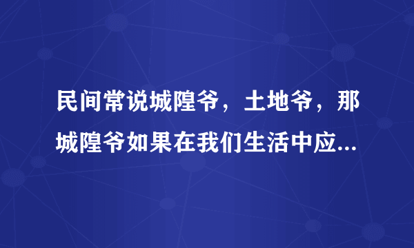 民间常说城隍爷，土地爷，那城隍爷如果在我们生活中应会是什么样的官职呢？