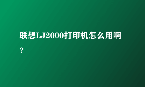 联想LJ2000打印机怎么用啊？