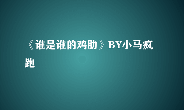 《谁是谁的鸡肋》BY小马疯跑