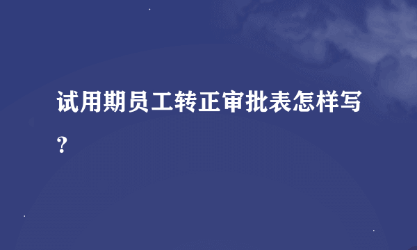 试用期员工转正审批表怎样写？