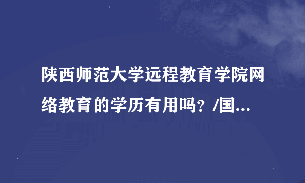 陕西师范大学远程教育学院网络教育的学历有用吗？/国家承认吗