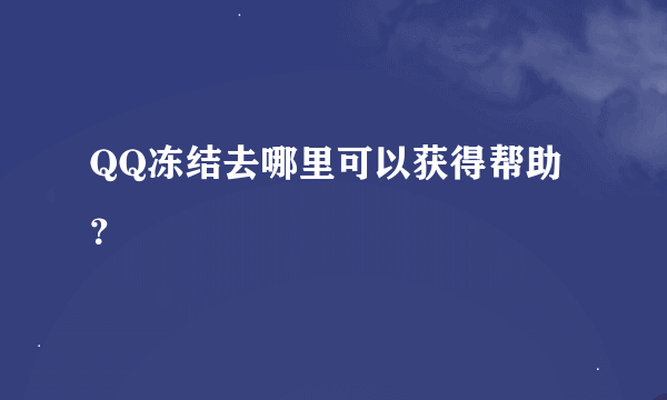 QQ冻结去哪里可以获得帮助？