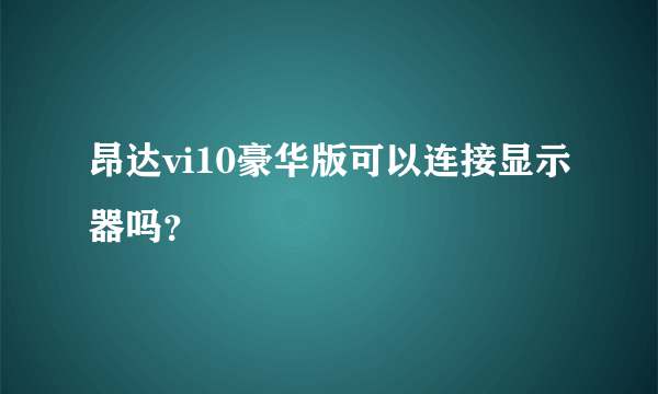 昂达vi10豪华版可以连接显示器吗？