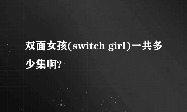 双面女孩(switch girl)一共多少集啊?