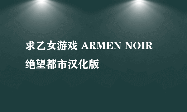 求乙女游戏 ARMEN NOIR 绝望都市汉化版