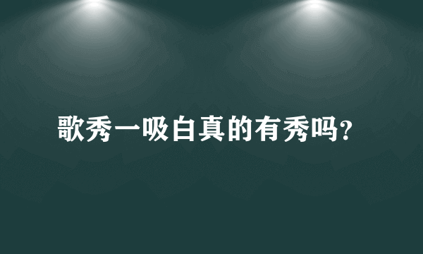 歌秀一吸白真的有秀吗？