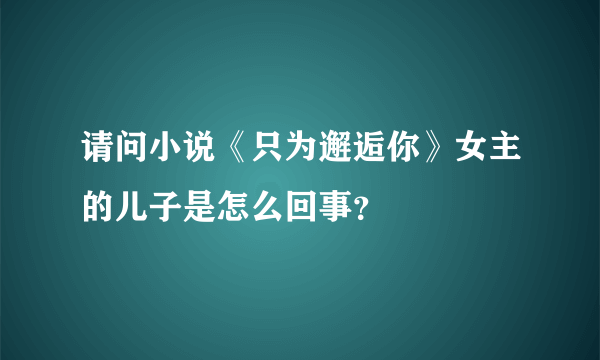 请问小说《只为邂逅你》女主的儿子是怎么回事？