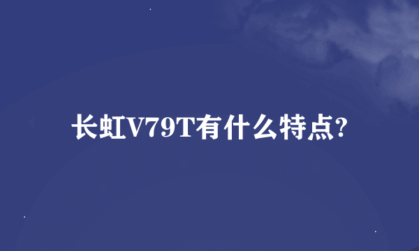 长虹V79T有什么特点?