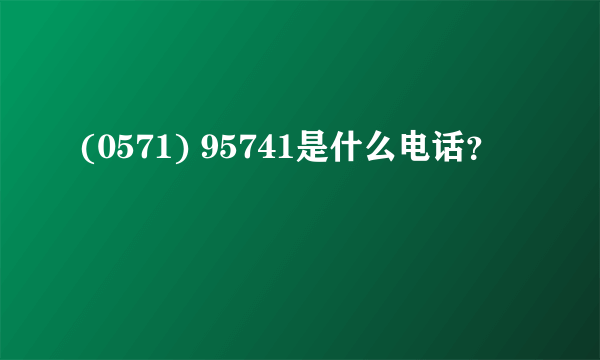 (0571) 95741是什么电话？