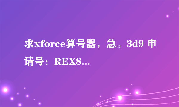 求xforce算号器，急。3d9 申请号：REX8 8U77 ES7W QX53 QRHK 0U3Y