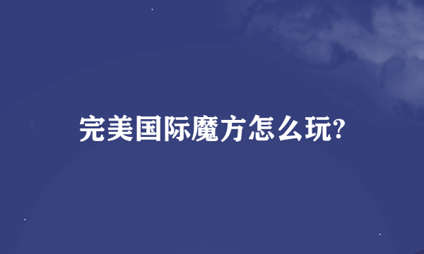 完美国际魔方怎么玩?