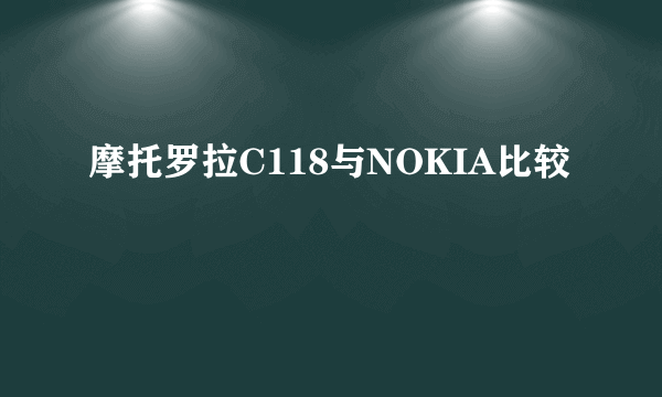 摩托罗拉C118与NOKIA比较