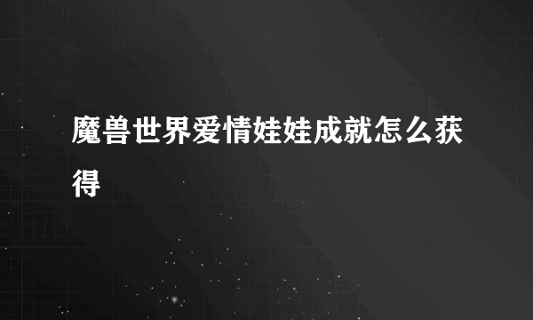 魔兽世界爱情娃娃成就怎么获得