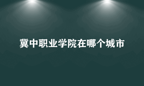 冀中职业学院在哪个城市