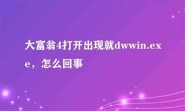 大富翁4打开出现就dwwin.exe，怎么回事