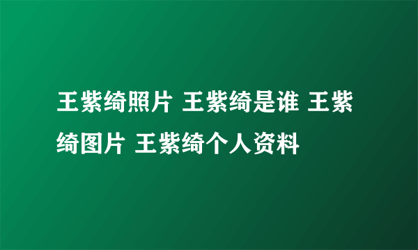 王紫绮照片 王紫绮是谁 王紫绮图片 王紫绮个人资料